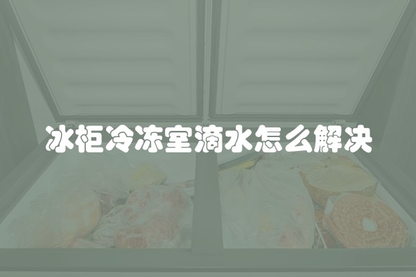 冰柜冷冻室滴水怎么解决
