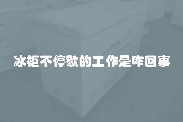 冰柜不停歇的工作是咋回事