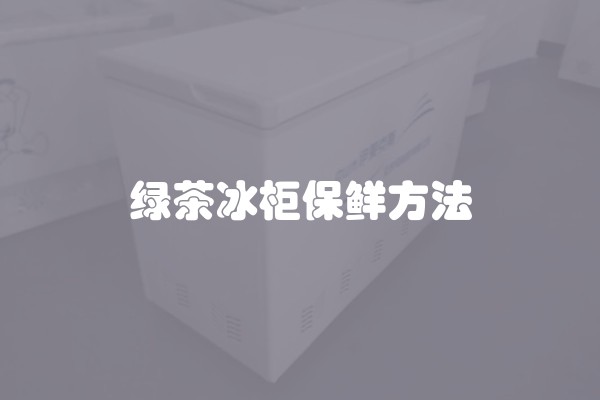 绿茶冰柜保鲜方法