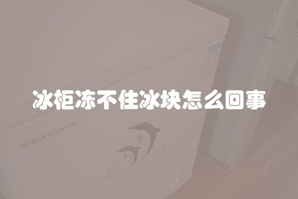 冰柜冻不住冰块怎么回事