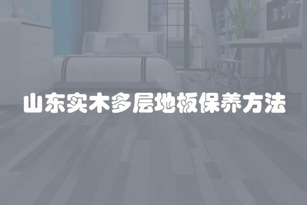 山东实木多层地板保养方法