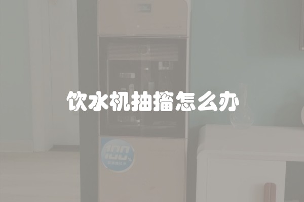 饮水机抽搐怎么办
