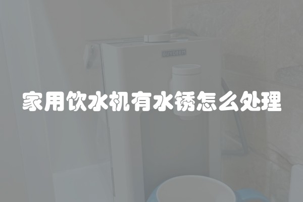 家用饮水机有水锈怎么处理