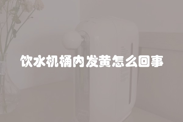 饮水机桶内发黄怎么回事