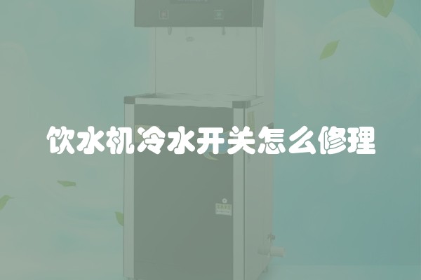 饮水机冷水开关怎么修理