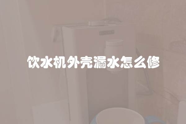 饮水机外壳漏水怎么修