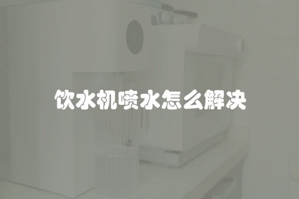 饮水机喷水怎么解决