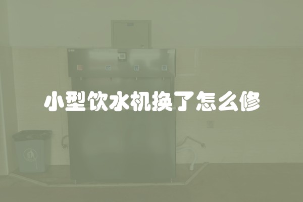 小型饮水机换了怎么修