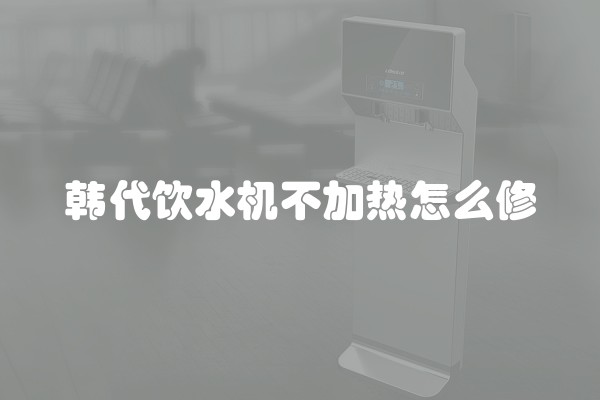 韩代饮水机不加热怎么修