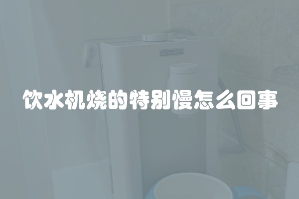 饮水机烧的特别慢怎么回事