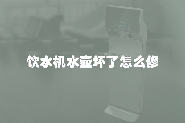 饮水机水壶坏了怎么修