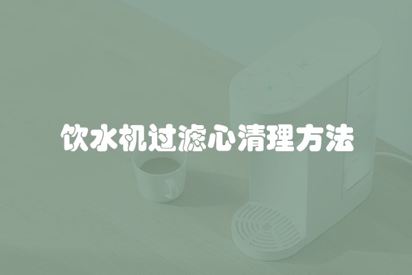 饮水机过滤心清理方法
