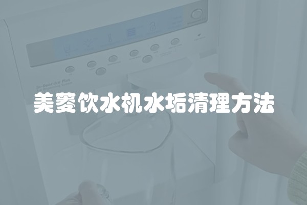 美菱饮水机水垢清理方法