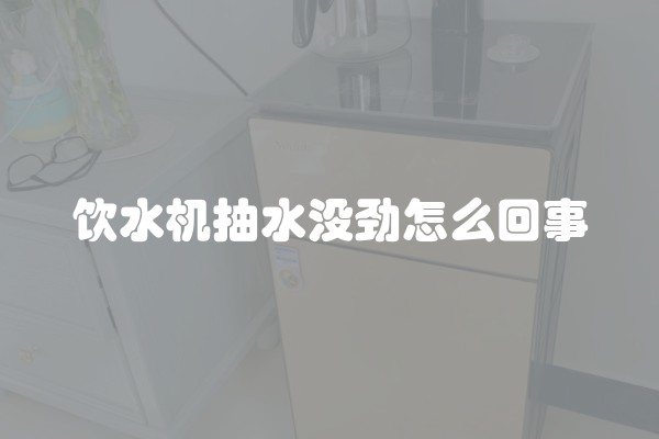 饮水机抽水没劲怎么回事