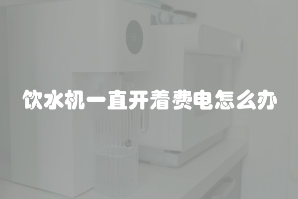 饮水机一直开着费电怎么办