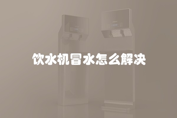 饮水机冒水怎么解决