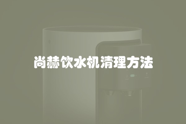 尚赫饮水机清理方法