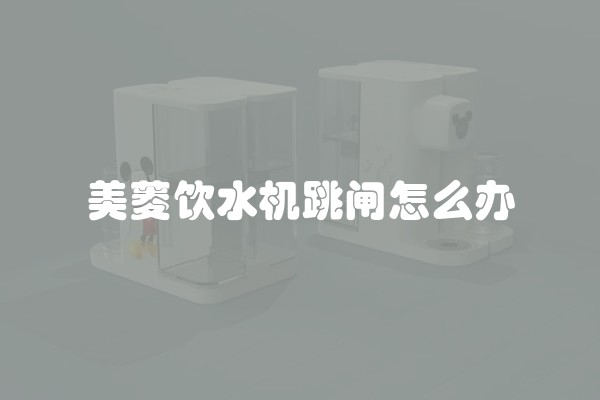 美菱饮水机跳闸怎么办