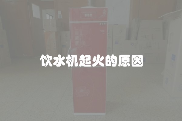 饮水机起火的原因