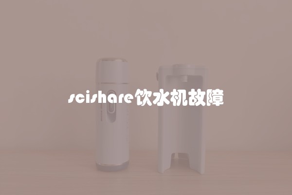 scishare饮水机故障