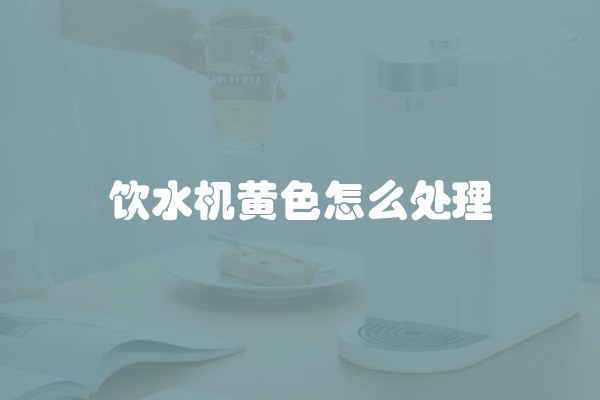 饮水机黄色怎么处理