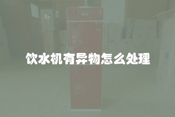 饮水机有异物怎么处理