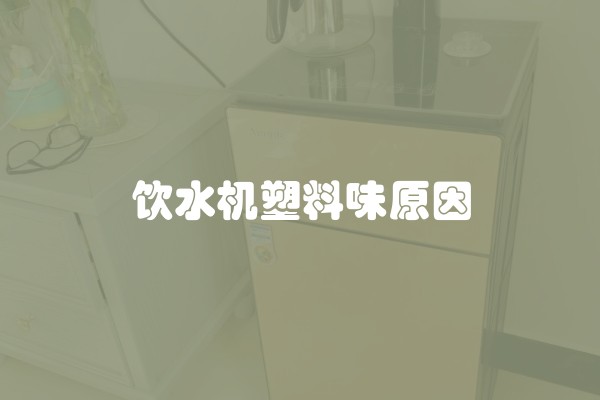 饮水机塑料味原因