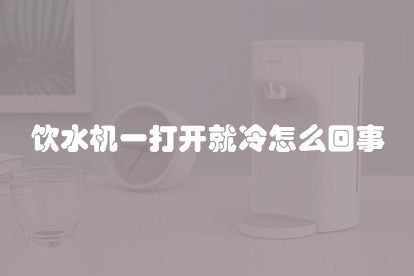 饮水机一打开就冷怎么回事