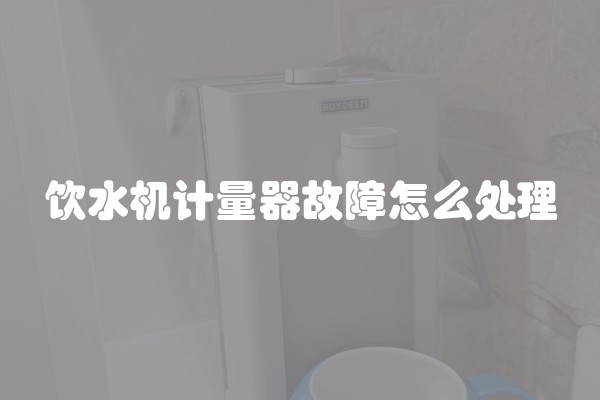 饮水机计量器故障怎么处理