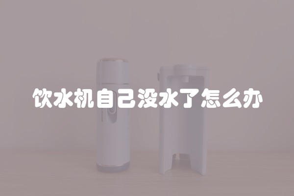 饮水机自己没水了怎么办