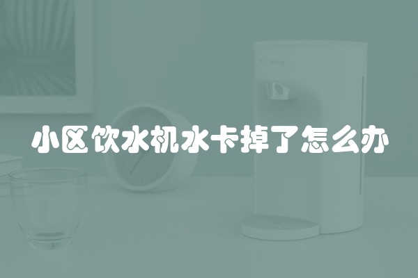 小区饮水机水卡掉了怎么办
