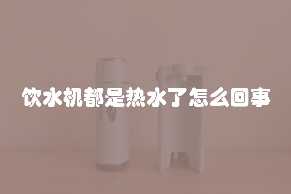 饮水机都是热水了怎么回事