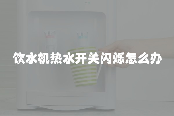饮水机热水开关闪烁怎么办