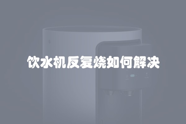 饮水机反复烧如何解决
