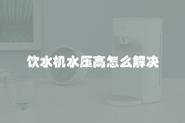 饮水机水压高怎么解决