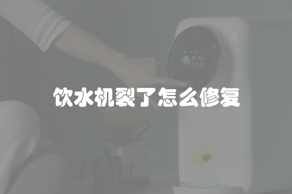 饮水机裂了怎么修复