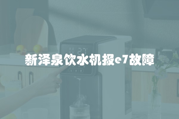 新泽泉饮水机报e7故障