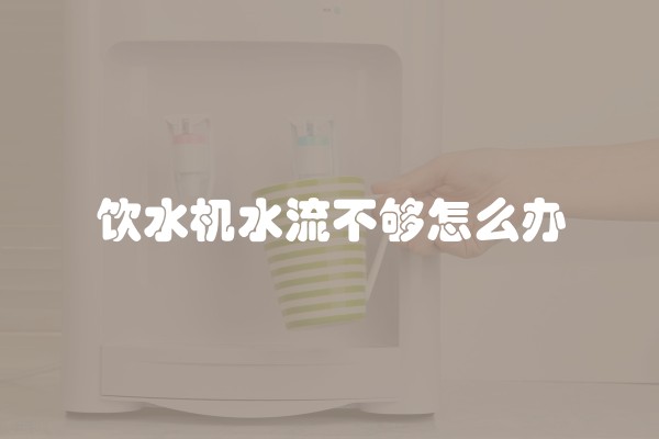 饮水机水流不够怎么办