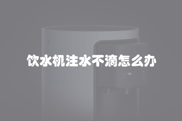 饮水机注水不滴怎么办
