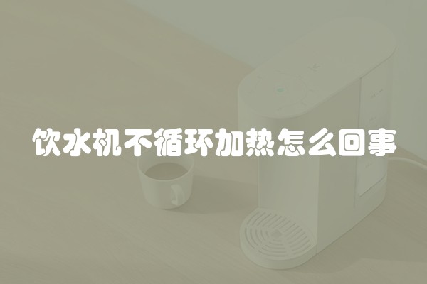 饮水机不循环加热怎么回事