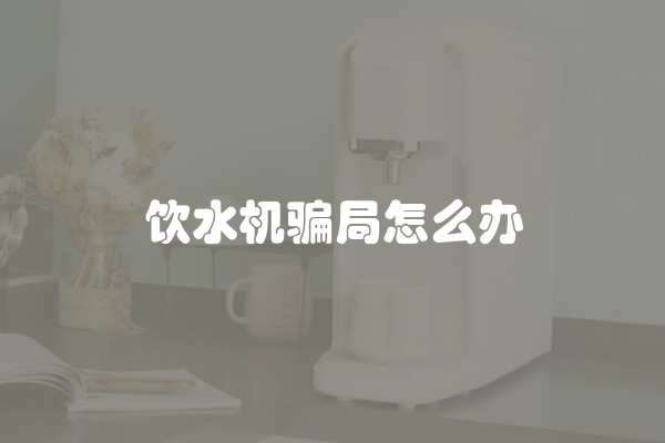 饮水机骗局怎么办