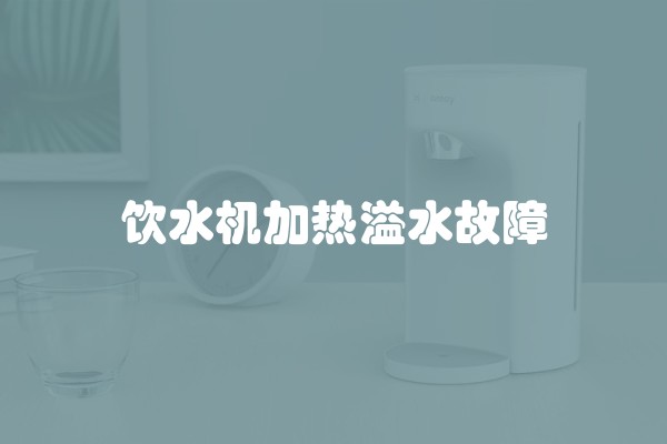 饮水机加热溢水故障