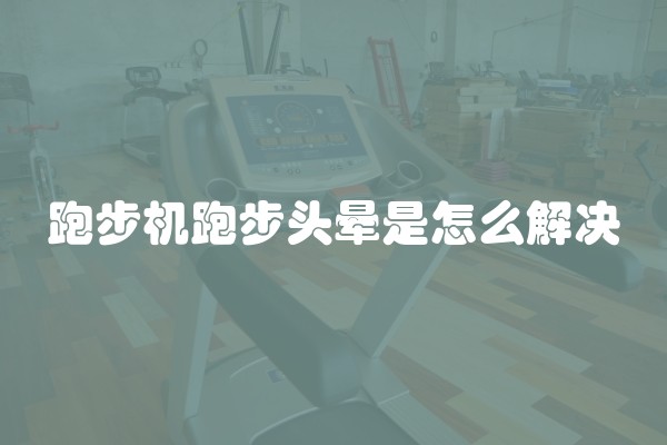 跑步机跑步头晕是怎么解决