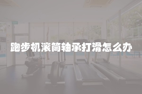 跑步机滚筒轴承打滑怎么办
