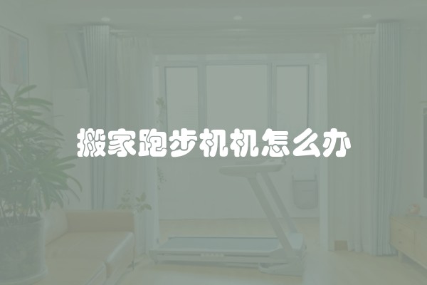 搬家跑步机机怎么办