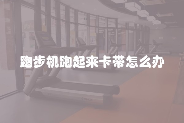 跑步机跑起来卡带怎么办