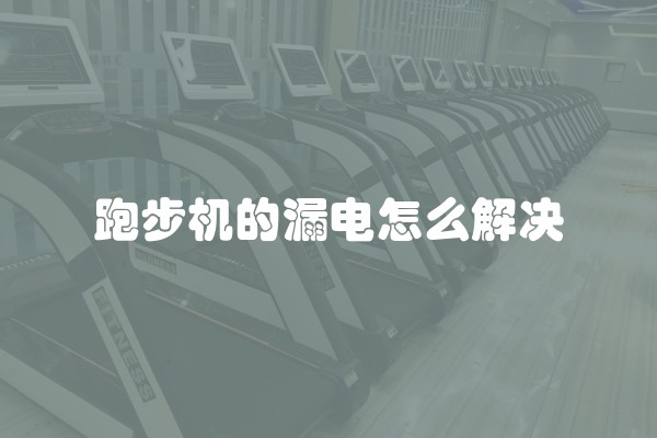 跑步机的漏电怎么解决