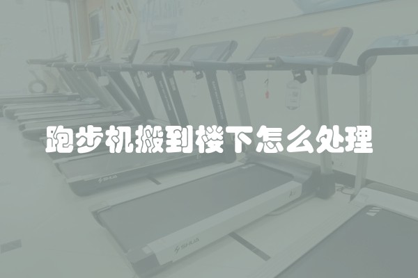跑步机搬到楼下怎么处理
