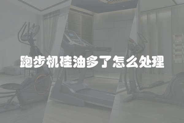 跑步机硅油多了怎么处理