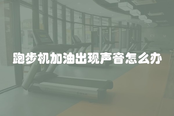 跑步机加油出现声音怎么办